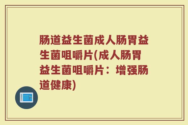 肠道益生菌成人肠胃益生菌咀嚼片(成人肠胃益生菌咀嚼片：增强肠道健康)