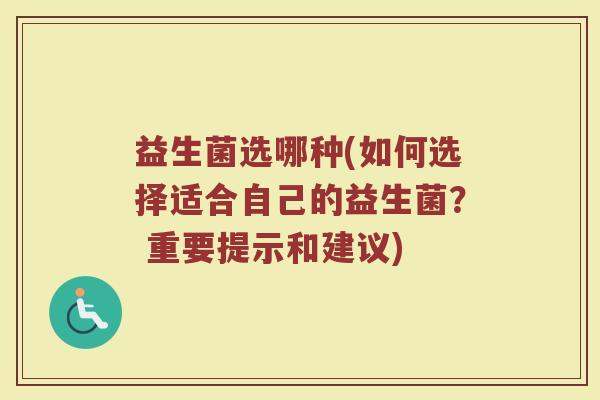益生菌选哪种(如何选择适合自己的益生菌？ 重要提示和建议)