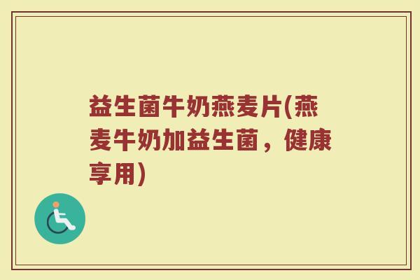 益生菌牛奶燕麦片(燕麦牛奶加益生菌，健康享用)