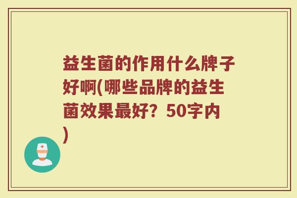 益生菌的作用什么牌子好啊(哪些品牌的益生菌效果最好？)