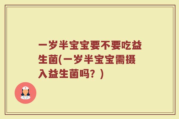 一岁半宝宝要不要吃益生菌(一岁半宝宝需摄入益生菌吗？)