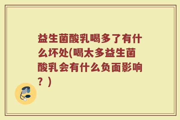 益生菌酸乳喝多了有什么坏处(喝太多益生菌酸乳会有什么负面影响？)