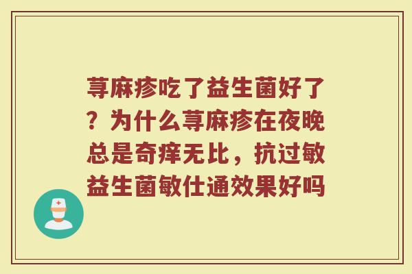 荨麻疹吃了益生菌好了？为什么荨麻疹在夜晚总是奇痒无比，抗过敏益生菌敏仕通效果好吗