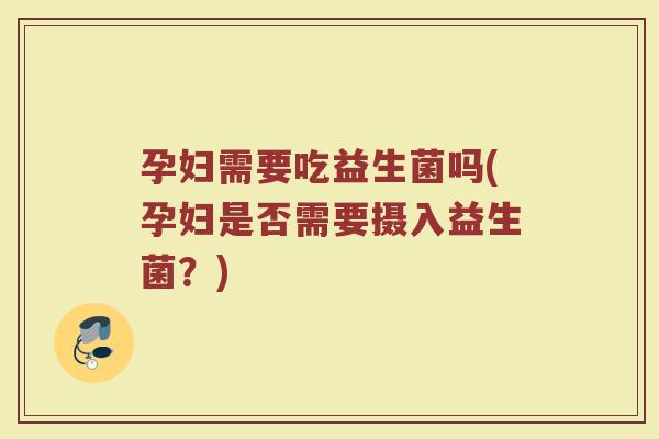 孕妇需要吃益生菌吗(孕妇是否需要摄入益生菌？)