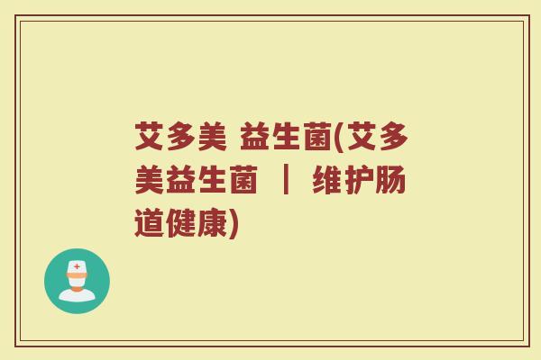 艾多美 益生菌(艾多美益生菌 ｜ 维护肠道健康)