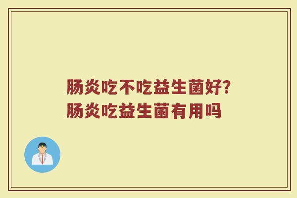 肠炎吃不吃益生菌好？肠炎吃益生菌有用吗