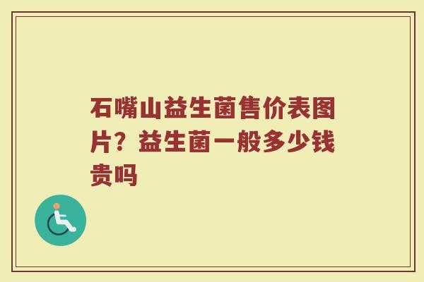 石嘴山益生菌售价表图片？益生菌一般多少钱贵吗