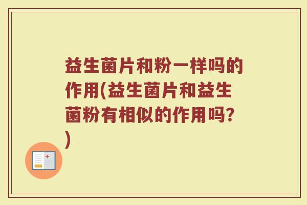 益生菌片和粉一样吗的作用(益生菌片和益生菌粉有相似的作用吗？)