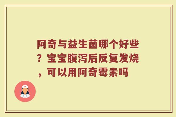 阿奇与益生菌哪个好些？宝宝腹泻后反复发烧，可以用阿奇霉素吗