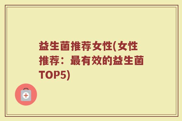 益生菌推荐女性(女性推荐：最有效的益生菌TOP5)