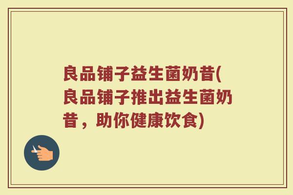 良品铺子益生菌奶昔(良品铺子推出益生菌奶昔，助你健康饮食)