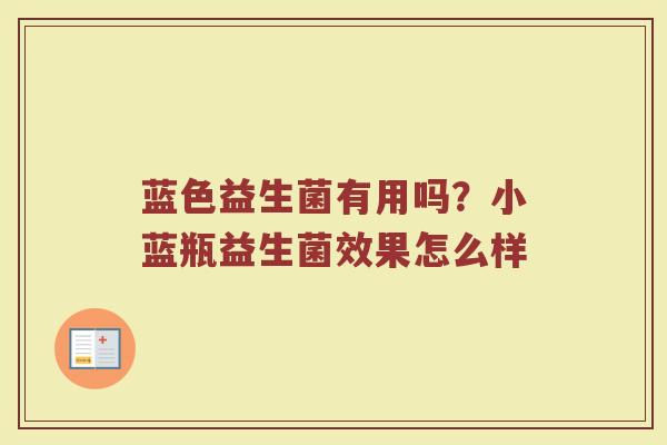 蓝色益生菌有用吗？小蓝瓶益生菌效果怎么样