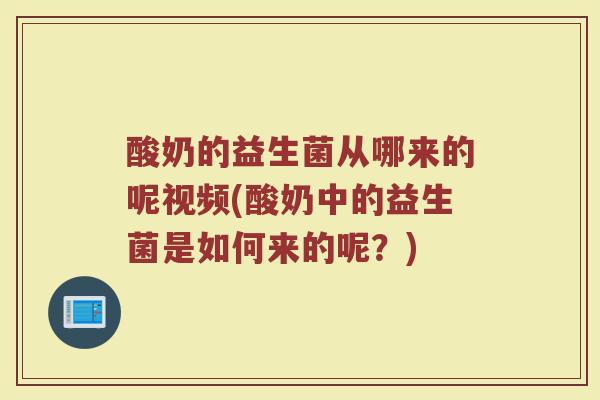 酸奶的益生菌从哪来的呢视频(酸奶中的益生菌是如何来的呢？)