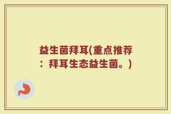益生菌拜耳(重点推荐:拜耳生态益生菌。) 益生菌拜耳(重点推荐:拜耳生态益生菌。)