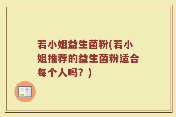 若小姐益生菌粉(若小姐推荐的益生菌粉适合每个人吗？)