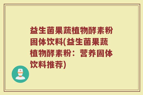 益生菌果蔬植物酵素粉固体饮料(益生菌果蔬植物酵素粉：营养固体饮料推荐)