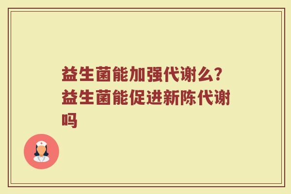 益生菌能加强代谢么？益生菌能促进新陈代谢吗