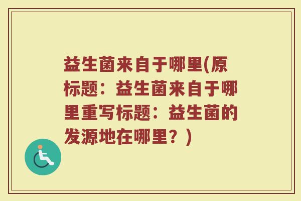 益生菌来自于哪里(原标题：益生菌来自于哪里重写标题：益生菌的发源地在哪里？)