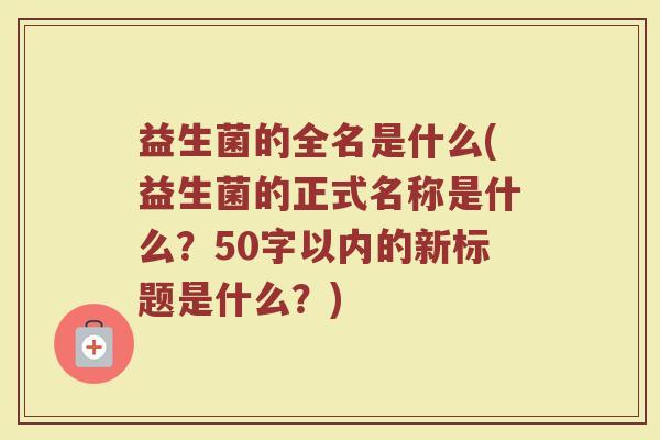 益生菌的全名是什么(益生菌的正式名称是什么？)
