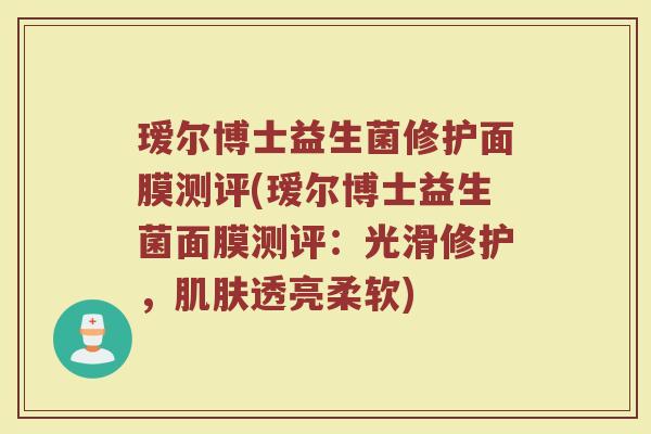 瑷尔博士益生菌修护面膜测评(瑷尔博士益生菌面膜测评：光滑修护，肌肤透亮柔软)