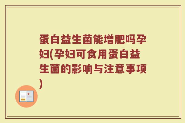 蛋白益生菌能增肥吗孕妇(孕妇可食用蛋白益生菌的影响与注意事项)
