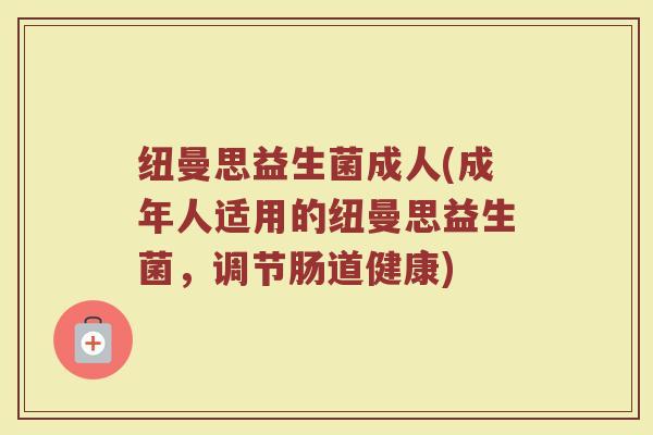 纽曼思益生菌成人(成年人适用的纽曼思益生菌，调节肠道健康)