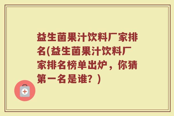 益生菌果汁饮料厂家排名(益生菌果汁饮料厂家排名榜单出炉，你猜第一名是谁？)