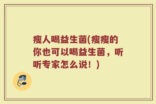 瘦人喝益生菌(瘦瘦的你也可以喝益生菌，听听专家怎么说！)