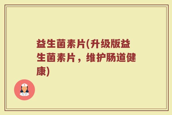 益生菌素片(升级版益生菌素片，维护肠道健康)