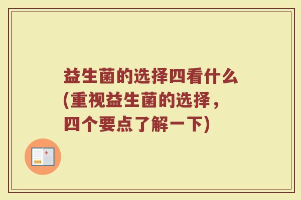 益生菌的选择四看什么(重视益生菌的选择，四个要点了解一下)