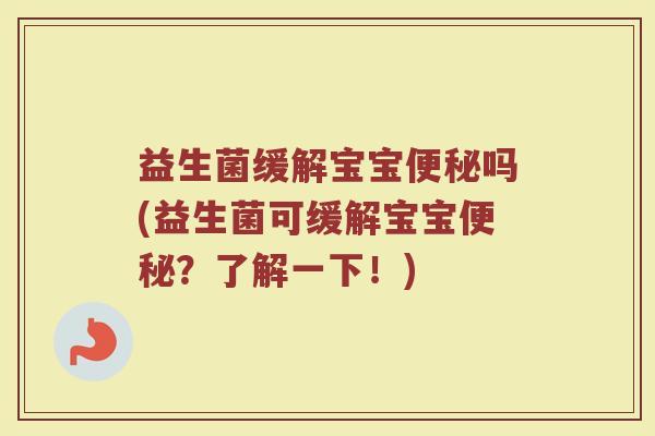 益生菌缓解宝宝吗(益生菌可缓解宝宝?了解一下!) 益生菌缓解宝宝吗(益生菌可缓解宝宝?了解一下!)