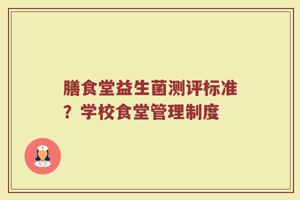 膳食堂益生菌测评标准？学校食堂管理制度