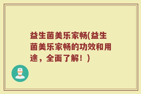 益生菌美乐家畅(益生菌美乐家畅的功效和用途，全面了解！)