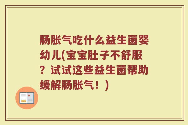 肠胀气吃什么益生菌婴幼儿(宝宝肚子不舒服？试试这些益生菌帮助缓解肠胀气！)