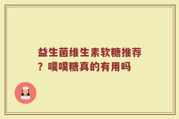 益生菌维生素软糖推荐？噗噗糖真的有用吗