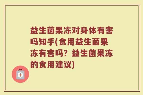 益生菌果冻对身体有害吗知乎(食用益生菌果冻有害吗?益生菌果冻的食用建议) 益生菌果冻对身体有害吗知乎(食用益生菌果冻有害吗?益生菌果冻的食用建议)