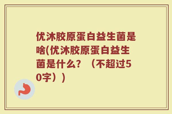 优沐胶原蛋白益生菌是啥(优沐胶原蛋白益生菌是什么？)