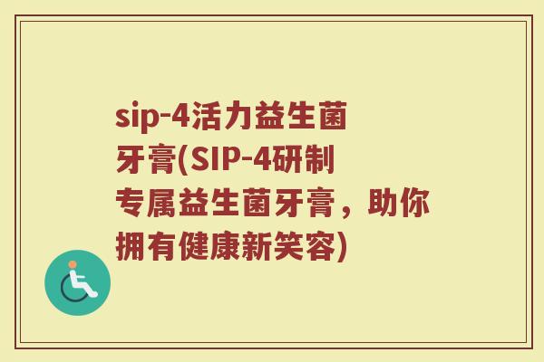 sip-4活力益生菌牙膏(SIP-4研制专属益生菌牙膏,助你拥有健康新笑容) sip-4活力益生菌牙膏(SIP-4研制专属益生菌牙膏,助你拥有健康新笑容)
