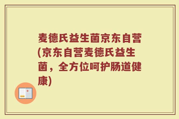 麦德氏益生菌京东自营(京东自营麦德氏益生菌，全方位呵护肠道健康)