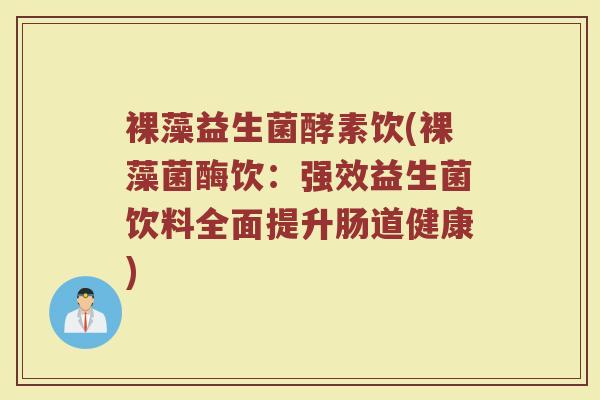 裸藻益生菌酵素饮(裸藻菌酶饮：强效益生菌饮料全面提升肠道健康)