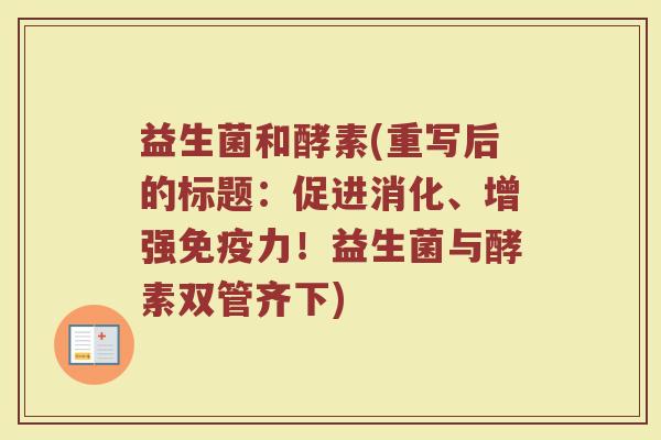 益生菌和酵素(重写后的标题：促进消化、增强免疫力！益生菌与酵素双管齐下)