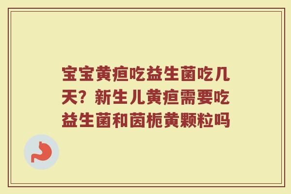宝宝黄疸吃益生菌吃几天？新生儿黄疸需要吃益生菌和茵栀黄颗粒吗
