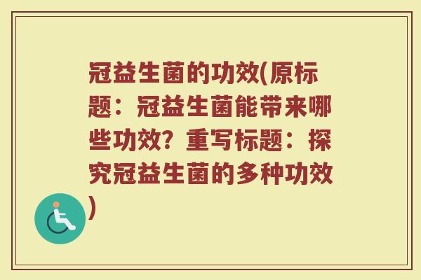冠益生菌的功效(原标题:冠益生菌能带来哪些功效?重写标题:探究冠益生菌的多种功效) 冠益生菌的功效(原标题:冠益生菌能带来哪些功效?重写标题:探究冠益生菌的多种功效)