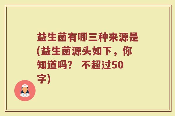 益生菌有哪三种来源是(益生菌源头如下，你知道吗？)