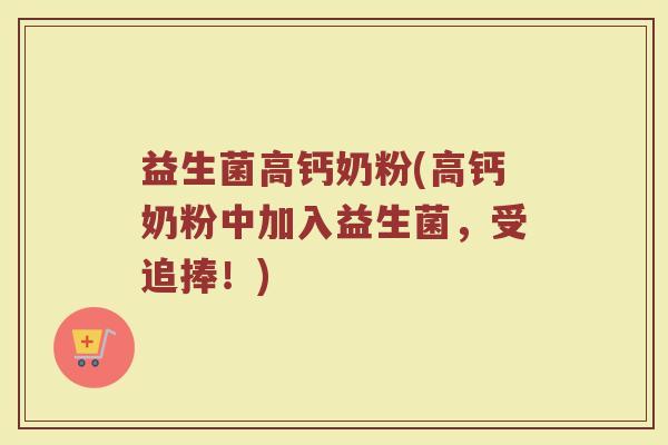 益生菌高钙奶粉(高钙奶粉中加入益生菌，受追捧！)