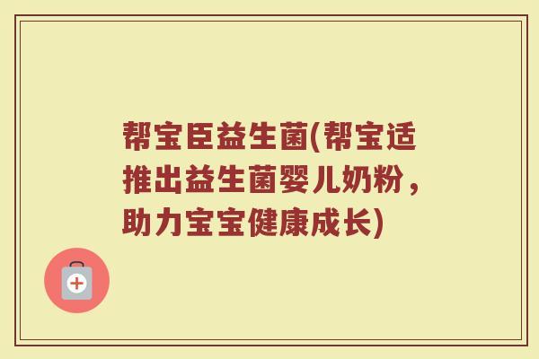 帮宝臣益生菌(帮宝适推出益生菌婴儿奶粉，助力宝宝健康成长)