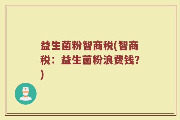 益生菌粉智商税(智商税：益生菌粉浪费钱？)