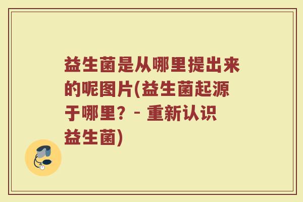 益生菌是从哪里提出来的呢图片(益生菌起源于哪里？- 重新认识益生菌)