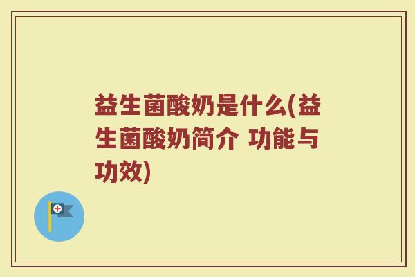 益生菌酸奶是什么(益生菌酸奶简介 功能与功效)