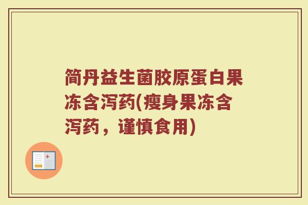 简丹益生菌胶原蛋白果冻含泻药(瘦身果冻含泻药，谨慎食用)